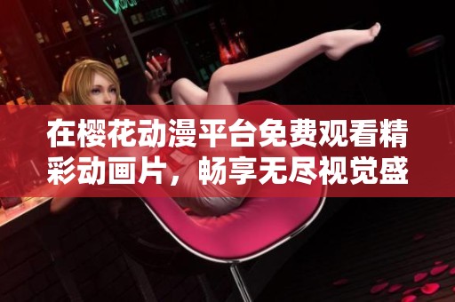 在樱花动漫平台免费观看精彩动画片，畅享无尽视觉盛宴