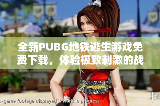 全新PUBG地铁逃生游戏免费下载，体验极致刺激的战斗生存挑战