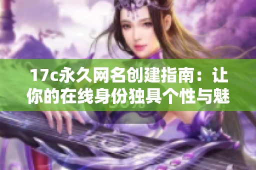17c永久网名创建指南：让你的在线身份独具个性与魅力