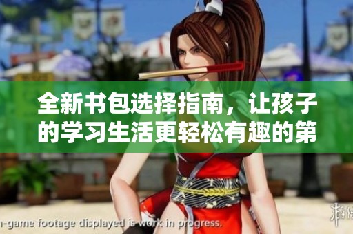 全新书包选择指南，让孩子的学习生活更轻松有趣的第二书包网推荐