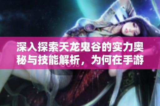深入探索天龙鬼谷的实力奥秘与技能解析，为何在手游中称霸一方