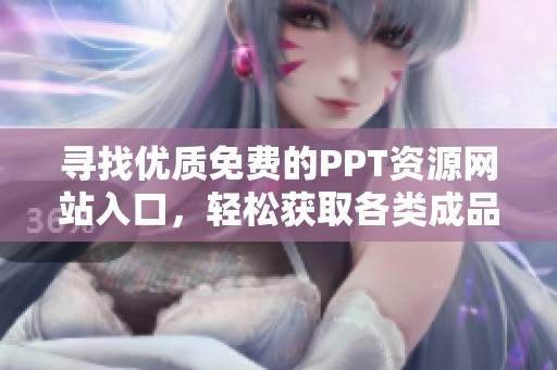 寻找优质免费的PPT资源网站入口，轻松获取各类成品模板