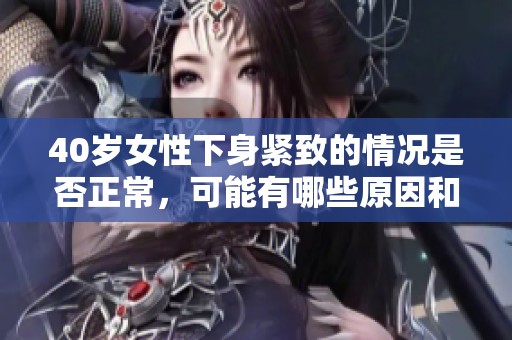 40岁女性下身紧致的情况是否正常，可能有哪些原因和影响因素