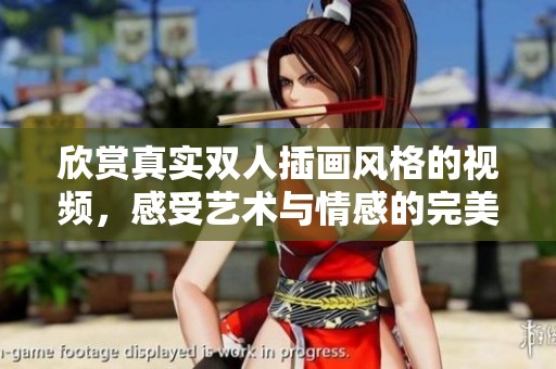 欣赏真实双人插画风格的视频，感受艺术与情感的完美结合