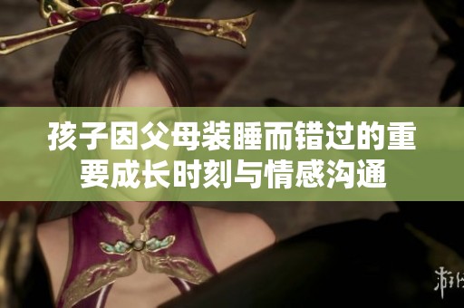 孩子因父母装睡而错过的重要成长时刻与情感沟通
