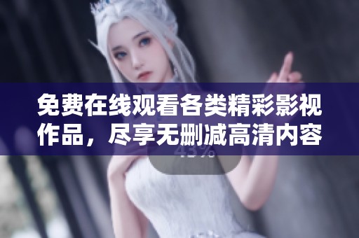 免费在线观看各类精彩影视作品，尽享无删减高清内容