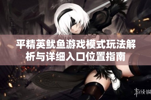 平精英鱿鱼游戏模式玩法解析与详细入口位置指南