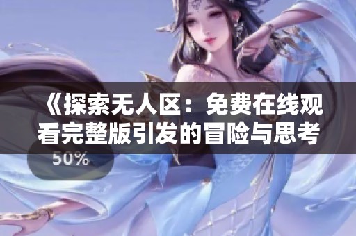 《探索无人区：免费在线观看完整版引发的冒险与思考》