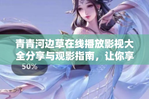 青青河边草在线播放影视大全分享与观影指南，让你享受精彩影片时光