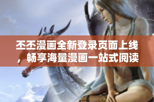 丕丕漫画全新登录页面上线，畅享海量漫画一站式阅读体验