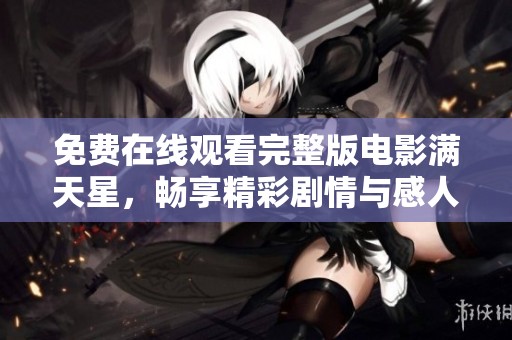 免费在线观看完整版电影满天星，畅享精彩剧情与感人故事