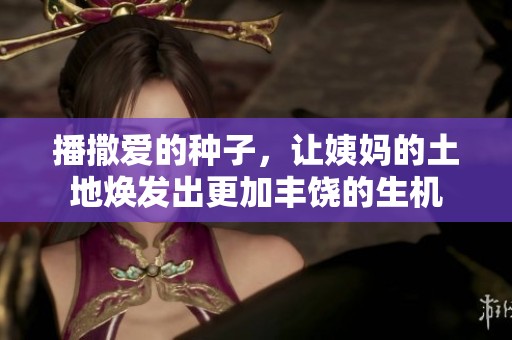播撒爱的种子，让姨妈的土地焕发出更加丰饶的生机
