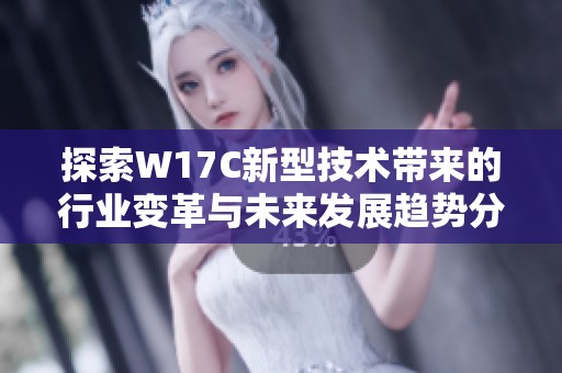 探索W17C新型技术带来的行业变革与未来发展趋势分析