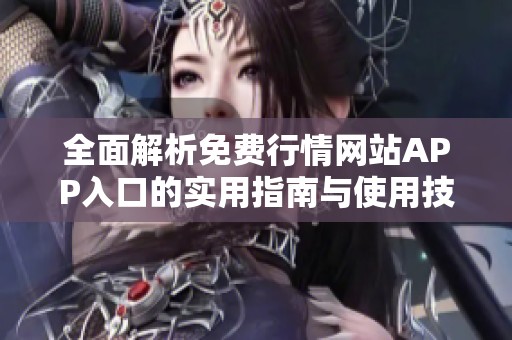 全面解析免费行情网站APP入口的实用指南与使用技巧