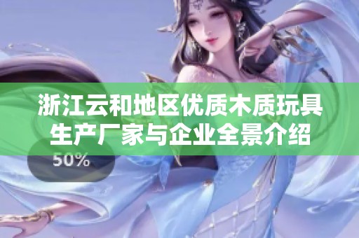 浙江云和地区优质木质玩具生产厂家与企业全景介绍