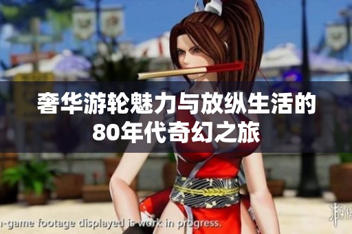 奢华游轮魅力与放纵生活的80年代奇幻之旅