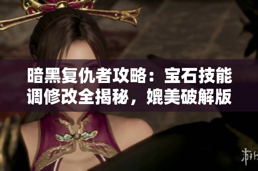 暗黑复仇者攻略：宝石技能调修改全揭秘，媲美破解版体验