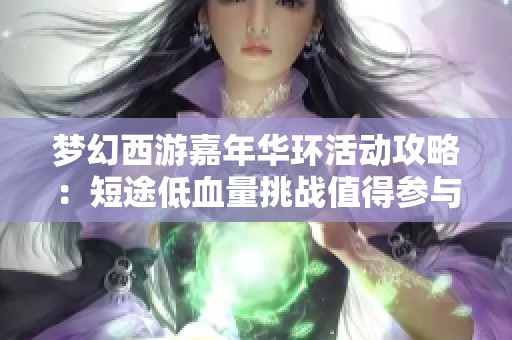 梦幻西游嘉年华环活动攻略：短途低血量挑战值得参与！