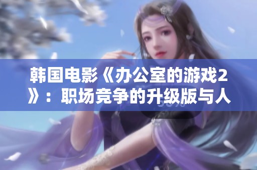 韩国电影《办公室的游戏2》：职场竞争的升级版与人性复杂性的深度探讨