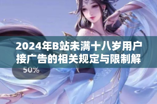 2024年B站未满十八岁用户接广告的相关规定与限制解析