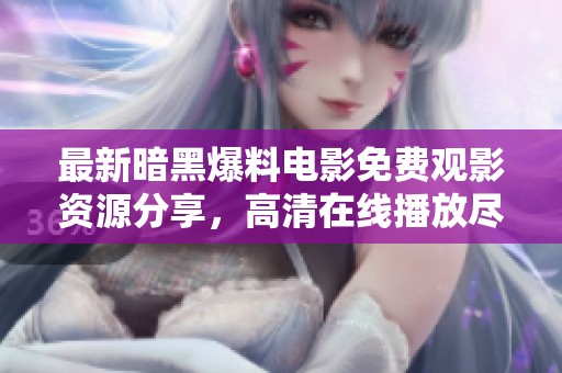 最新暗黑爆料电影免费观影资源分享，高清在线播放尽在这里！