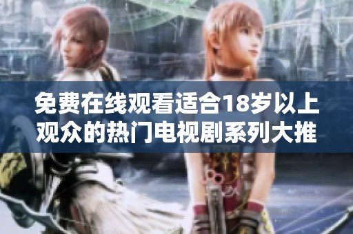 免费在线观看适合18岁以上观众的热门电视剧系列大推荐