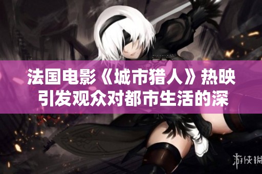法国电影《城市猎人》热映 引发观众对都市生活的深思