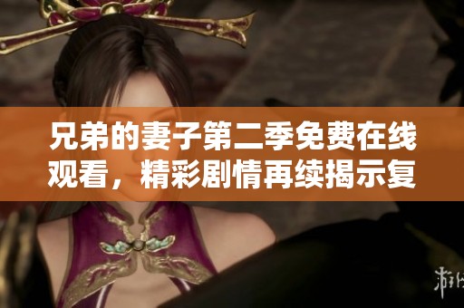 兄弟的妻子第二季免费在线观看，精彩剧情再续揭示复杂关系