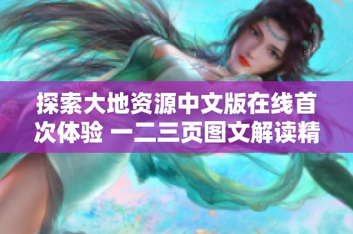 探索大地资源中文版在线首次体验 一二三页图文解读精彩内容与特色