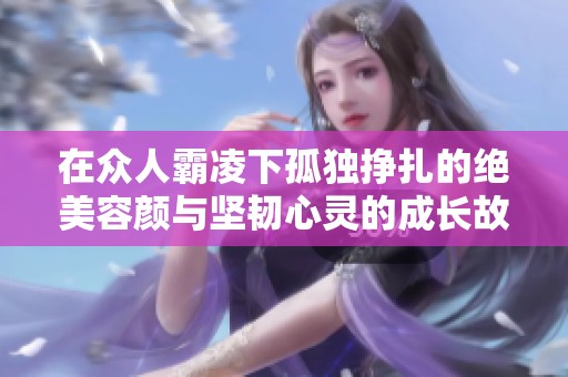 在众人霸凌下孤独挣扎的绝美容颜与坚韧心灵的成长故事