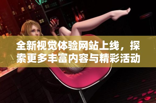 全新视觉体验网站上线，探索更多丰富内容与精彩活动尽在其中