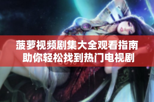 菠萝视频剧集大全观看指南 助你轻松找到热门电视剧