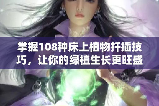 掌握108种床上植物扦插技巧，让你的绿植生长更旺盛