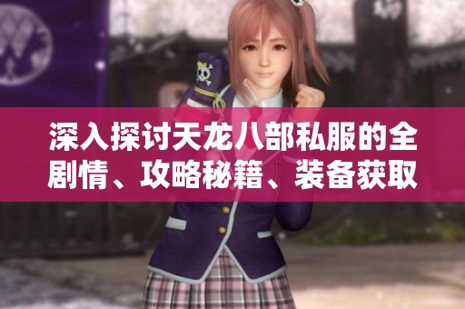 深入探讨天龙八部私服的全剧情、攻略秘籍、装备获取与精彩活动解析