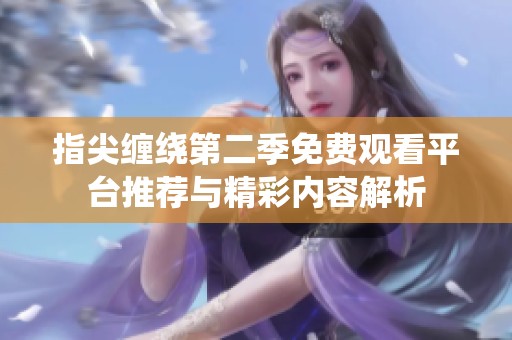 指尖缠绕第二季免费观看平台推荐与精彩内容解析