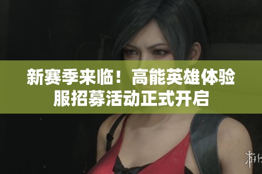 新赛季来临！高能英雄体验服招募活动正式开启