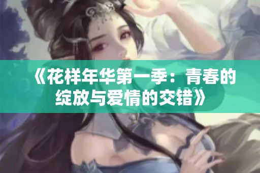 《花样年华第一季：青春的绽放与爱情的交错》