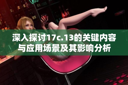 深入探讨17c.13的关键内容与应用场景及其影响分析