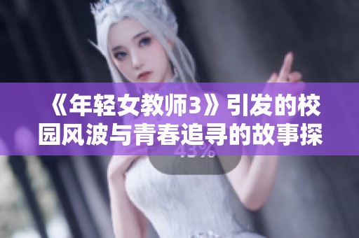 《年轻女教师3》引发的校园风波与青春追寻的故事探讨与回顾