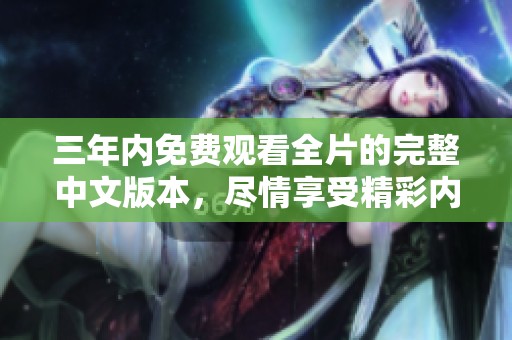 三年内免费观看全片的完整中文版本，尽情享受精彩内容