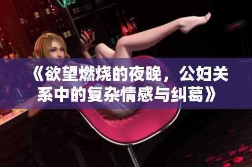 《欲望燃烧的夜晚，公妇关系中的复杂情感与纠葛》