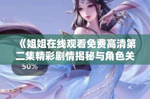 《姐姐在线观看免费高清第二集精彩剧情揭秘与角色关系分析》