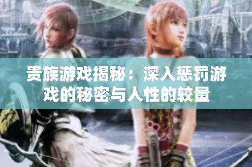 贵族游戏揭秘：深入惩罚游戏的秘密与人性的较量