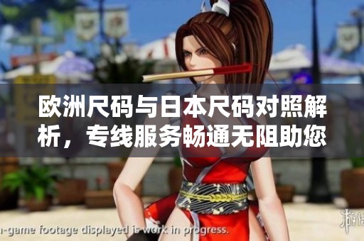 欧洲尺码与日本尺码对照解析，专线服务畅通无阻助您选择