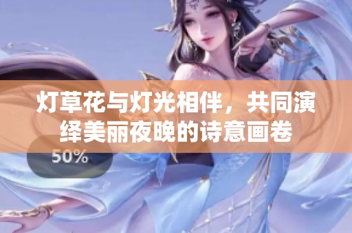灯草花与灯光相伴，共同演绎美丽夜晚的诗意画卷