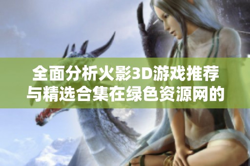 全面分析火影3D游戏推荐与精选合集在绿色资源网的最佳体验