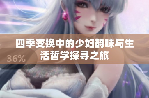 四季变换中的少妇韵味与生活哲学探寻之旅