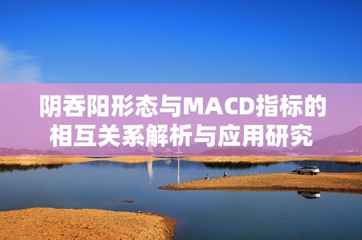 阴吞阳形态与MACD指标的相互关系解析与应用研究