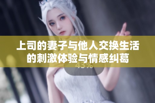 上司的妻子与他人交换生活的刺激体验与情感纠葛