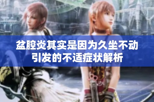 盆腔炎其实是因为久坐不动引发的不适症状解析